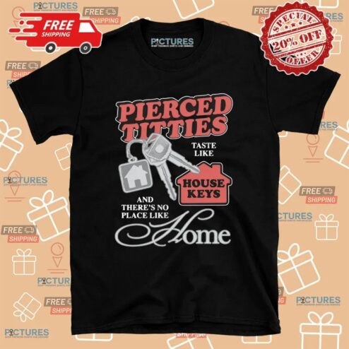 Pierced Titties Taste Like House Keys And There's No Place Like Home Graphic T Shirt