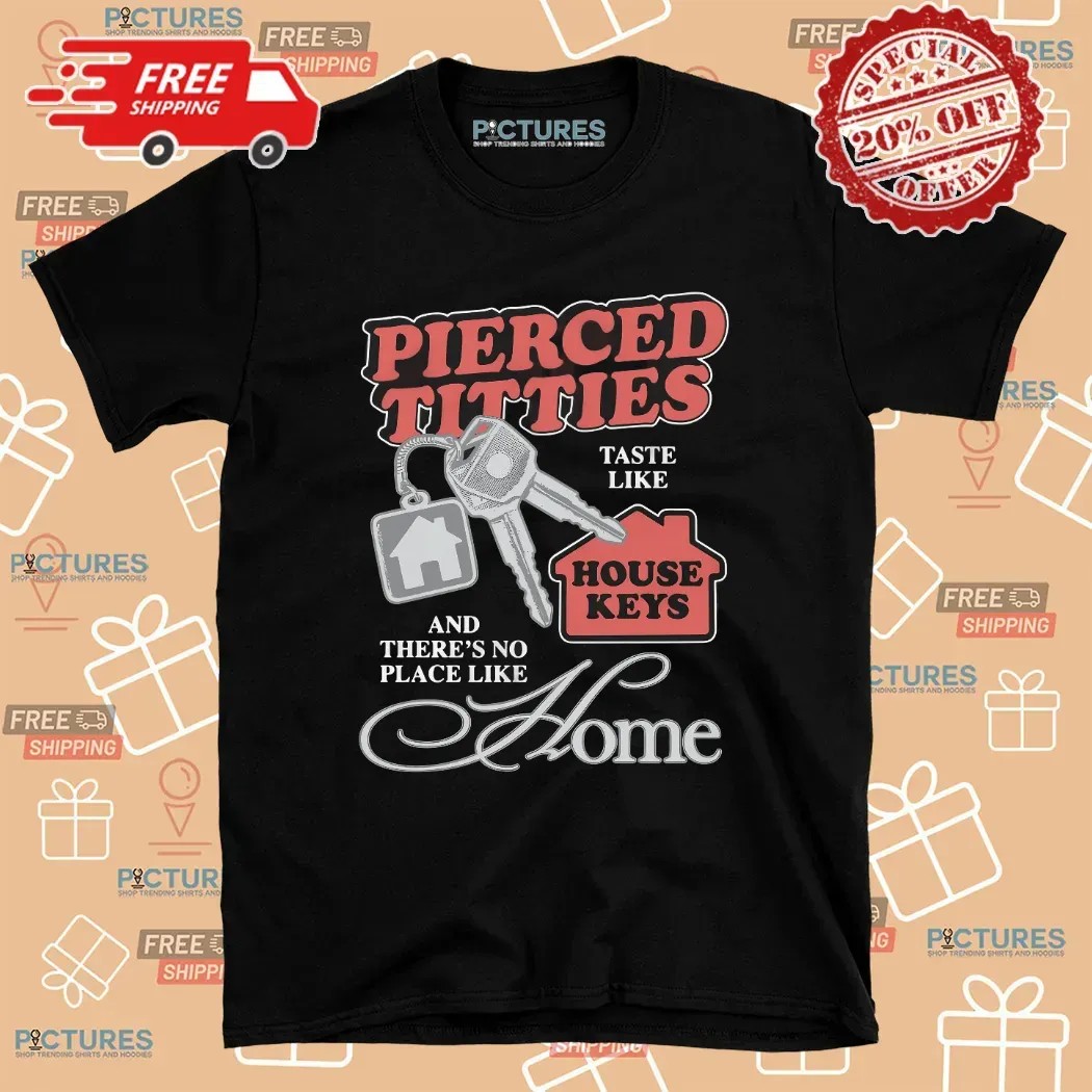Pierced Titties Taste Like House Keys And There's No Place Like Home Graphic T Shirt Pierced Titties Taste Like House Keys And There's No Place Like Home Graphic T Shirt
