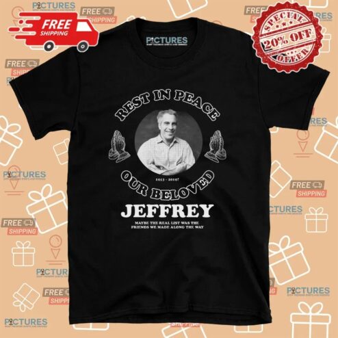 RIP Jeffrey Epstein Our Beloved Maybe The Real List Was The Friends We Made Along The Way T Shirt