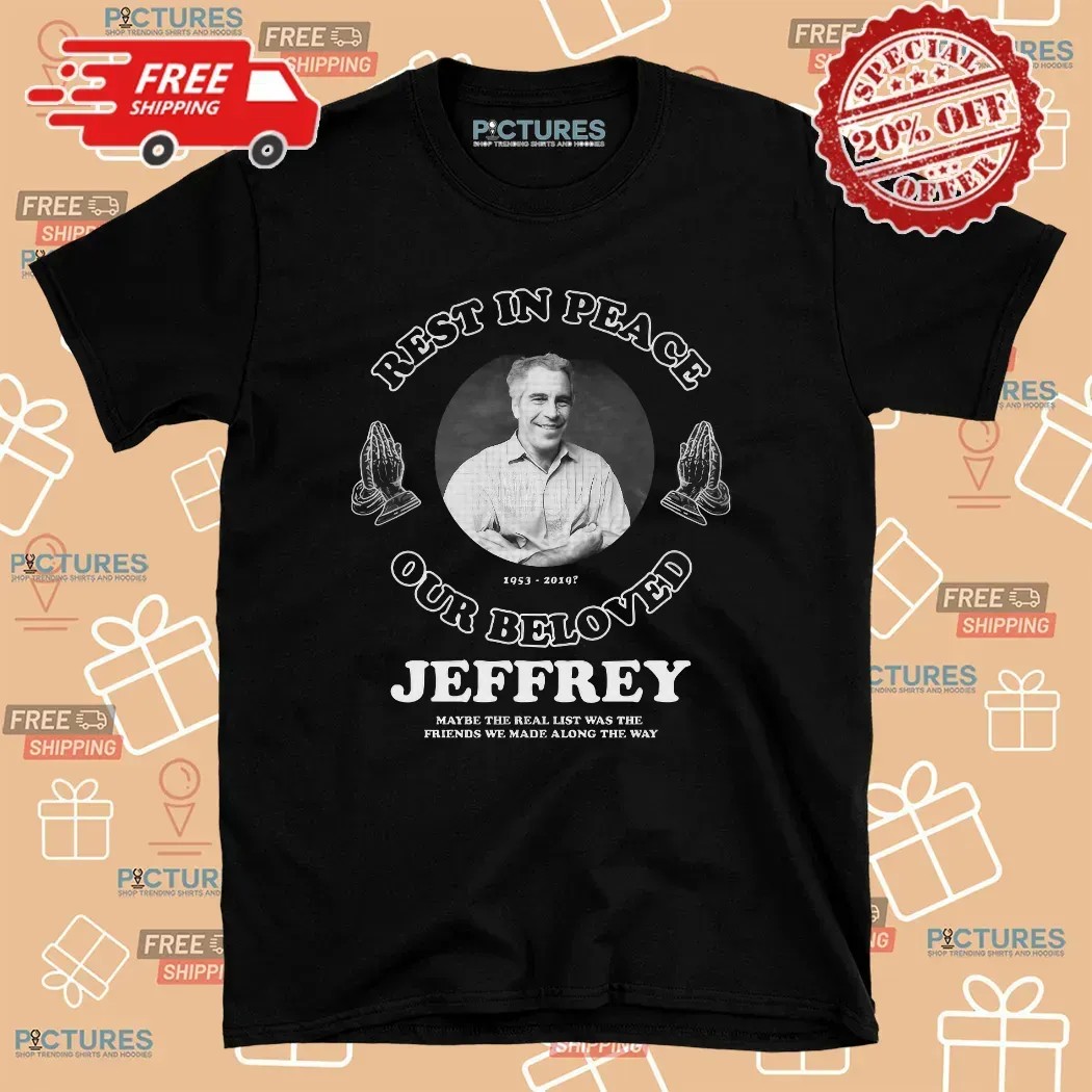 RIP Jeffrey Epstein Our Beloved Maybe The Real List Was The Friends We Made Along The Way T Shirt