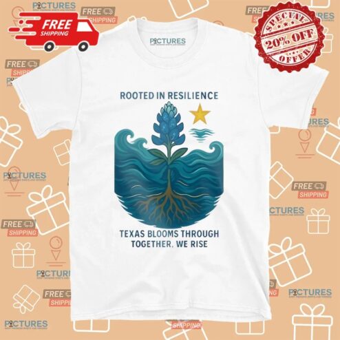 Rooted In Resilience Texas Blooms Through Together We Rise Texas Strong T Shirt