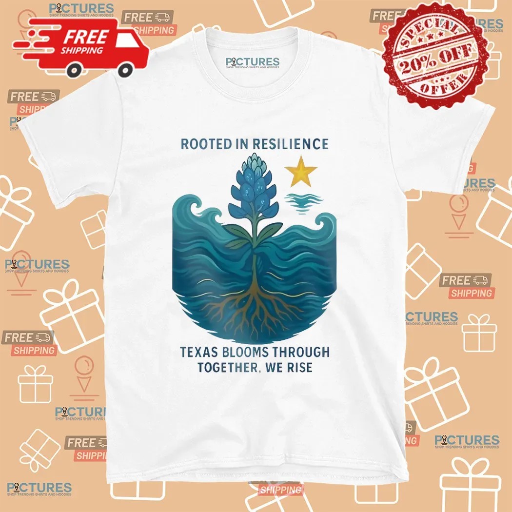 Rooted In Resilience Texas Blooms Through Together We Rise Texas Strong T Shirt