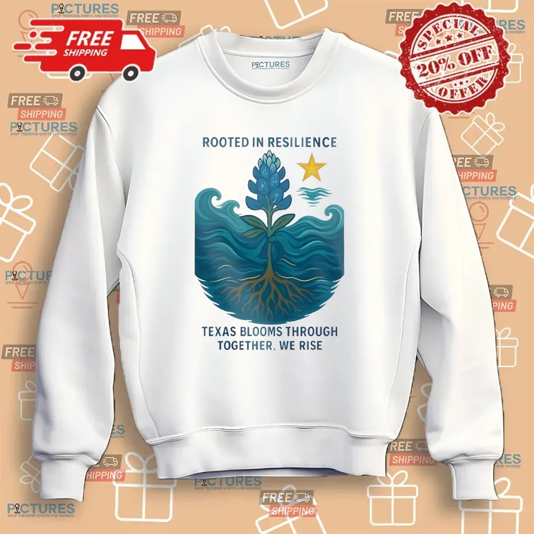 Rooted In Resilience Texas Blooms Through Together We Rise Texas Strong T Shirt
