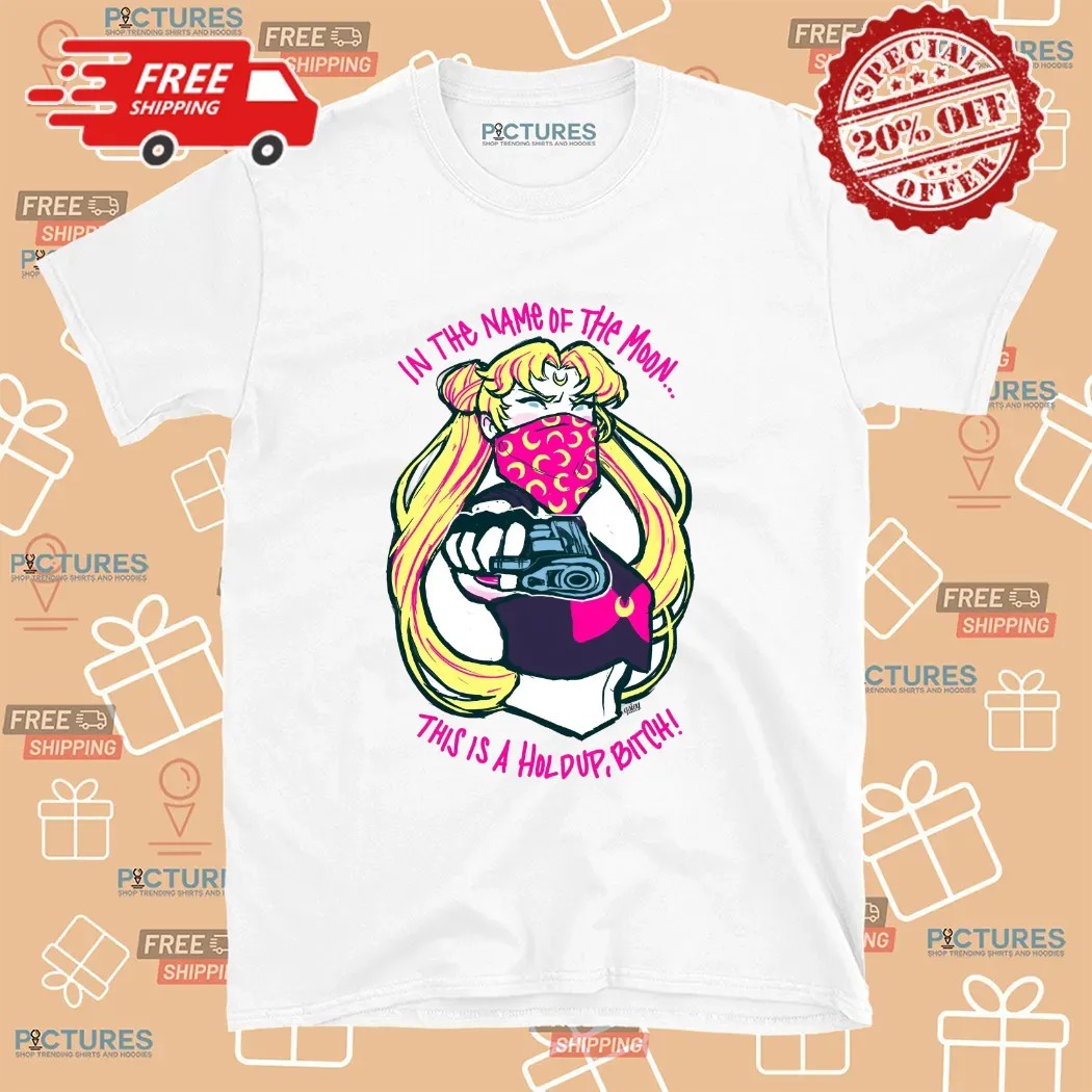 Sailor Moon In The Name Of The Moon This Is A Hold Up Bitch T Shirt