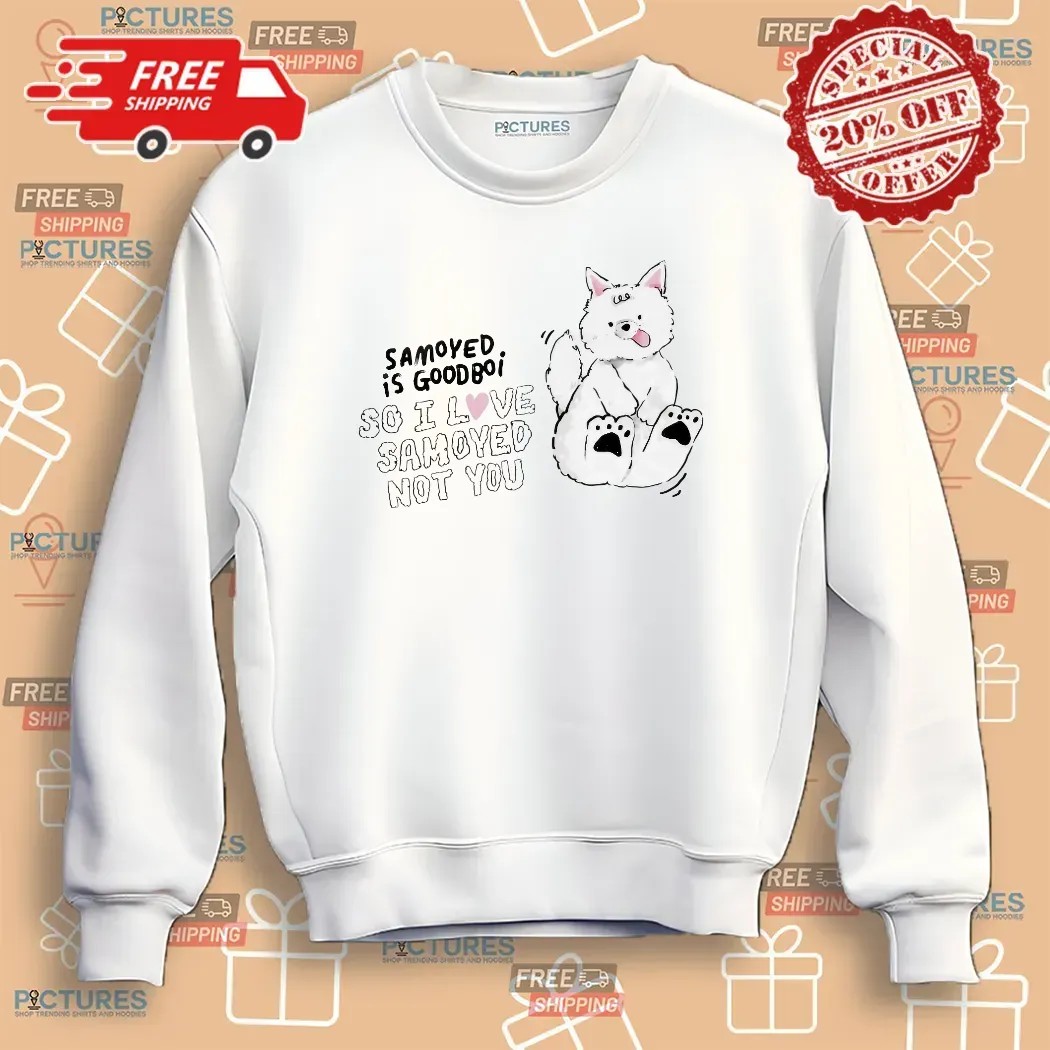 Samoyed Is Goodboi So I Love Samoyed Not You T Shirt