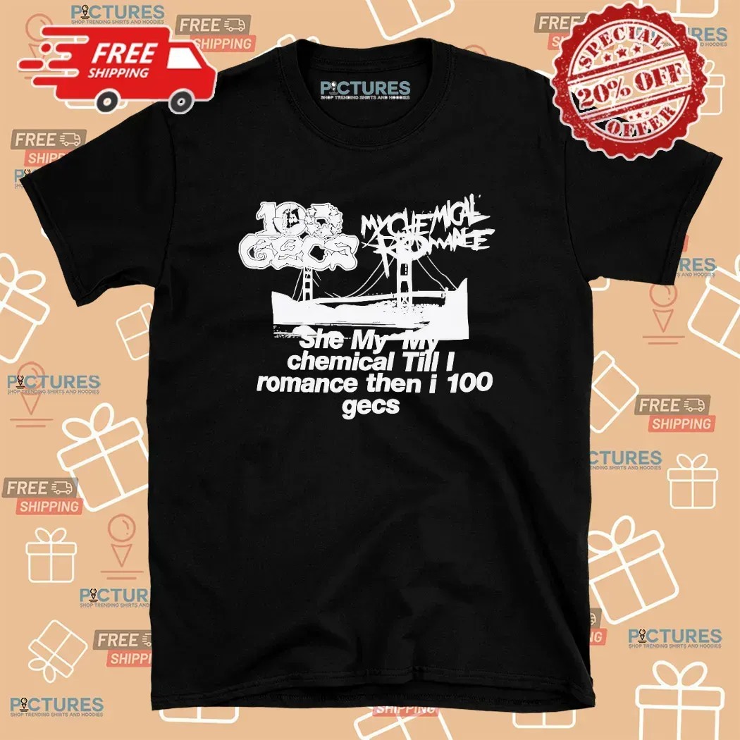 She My My Chemical Till I Romance Then I 100 Gecs T Shirt