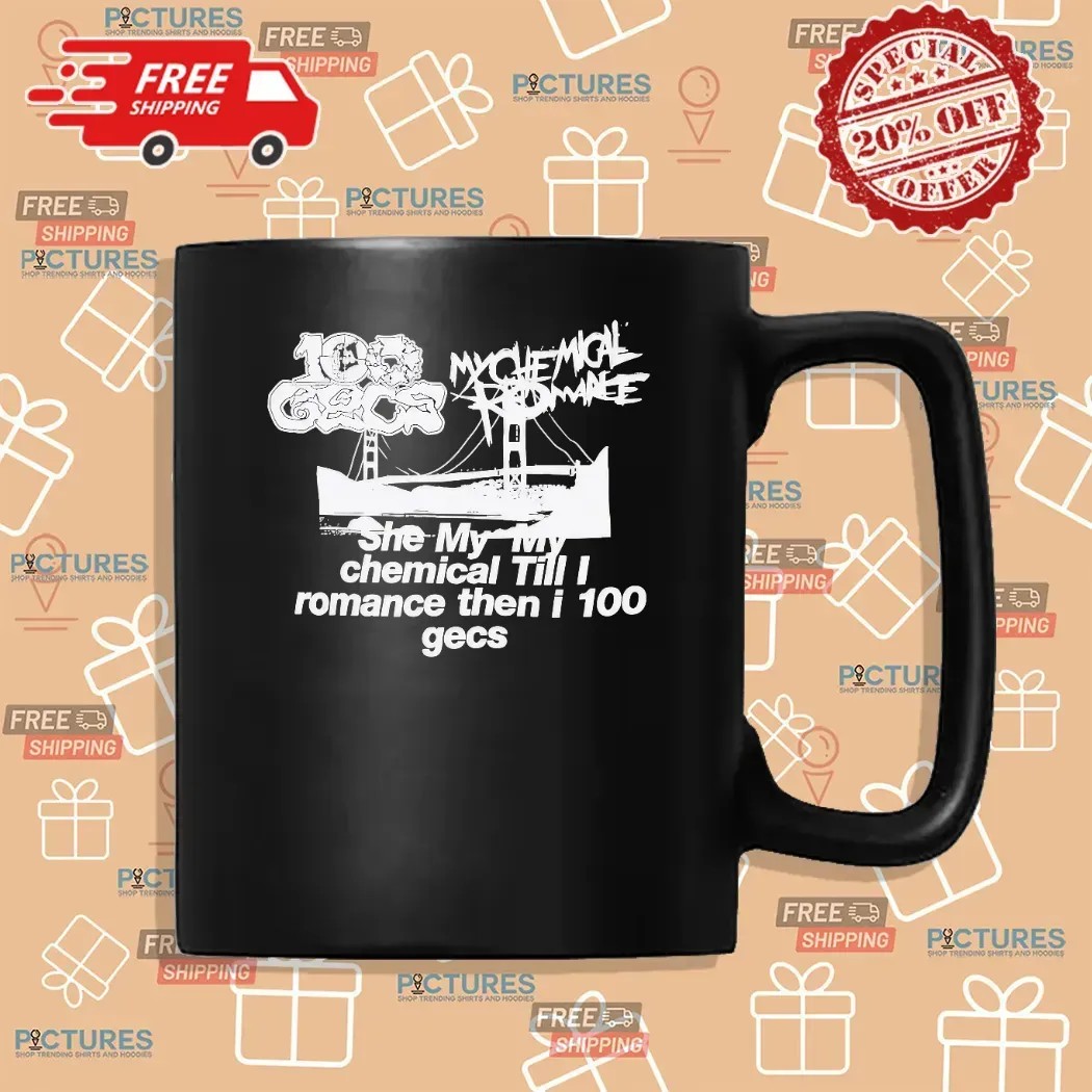 She My My Chemical Till I Romance Then I 100 Gecs T Shirt