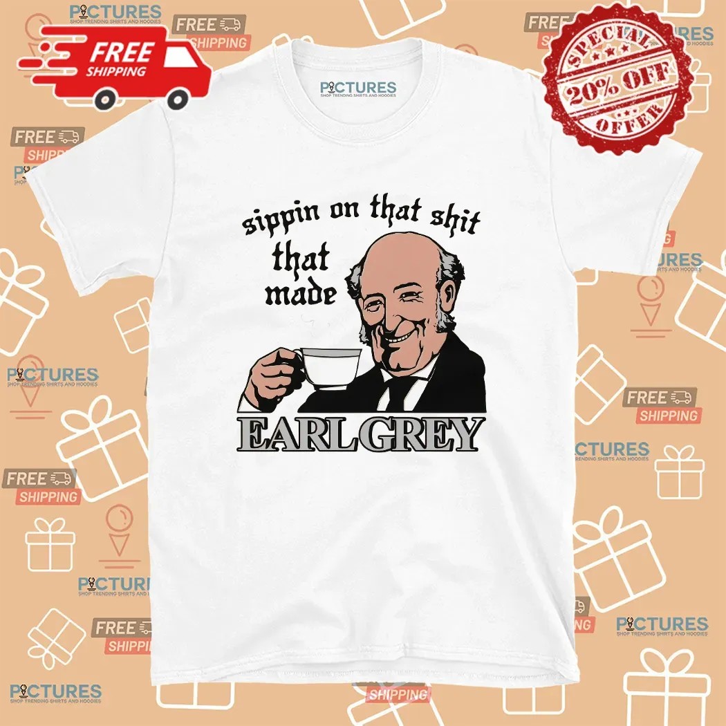 Sippin On That Shit That Made Earl Grey Meme T Shirt