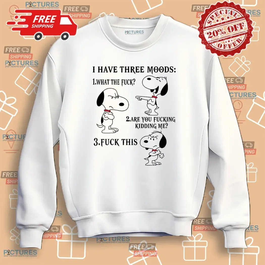 Snoopy I Have Three Moods What The Fuck Are You Fucking Kidding Me Fuck This T Shirt