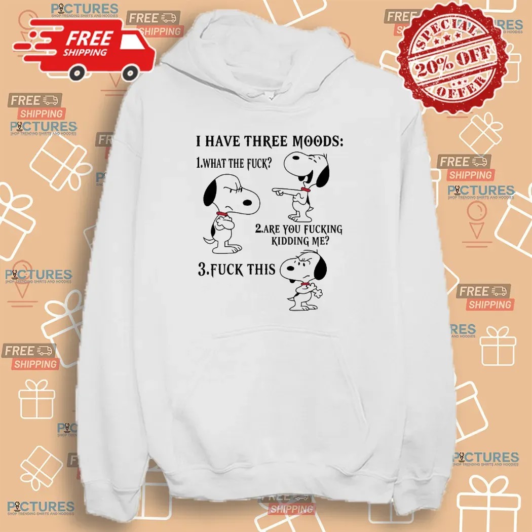 Snoopy I Have Three Moods What The Fuck Are You Fucking Kidding Me Fuck This T Shirt