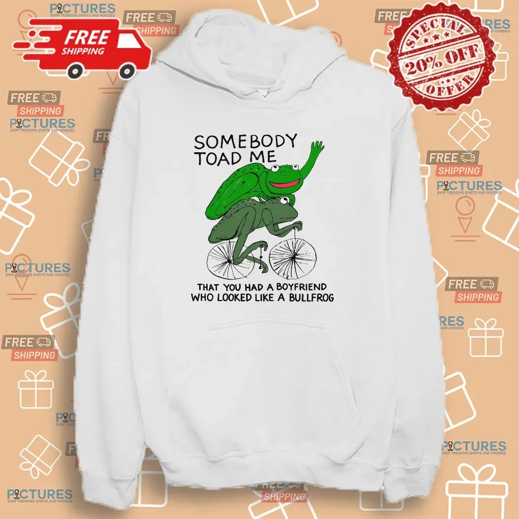 Somebody Toad Me That You Had A Boyfriend Who Looked Like A Bullfrog Meme T Shirt