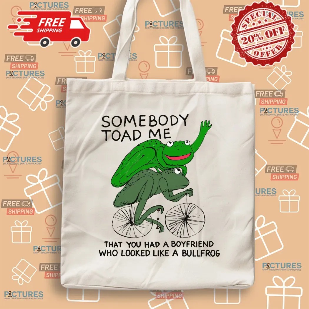 Somebody Toad Me That You Had A Boyfriend Who Looked Like A Bullfrog Meme T Shirt