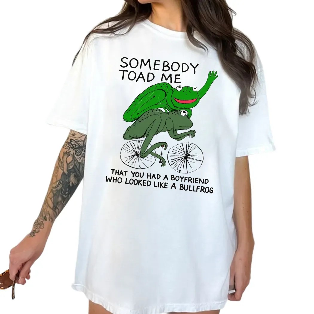 Somebody Toad Me That You Had A Boyfriend Who Looked Like A Bullfrog Meme T Shirt