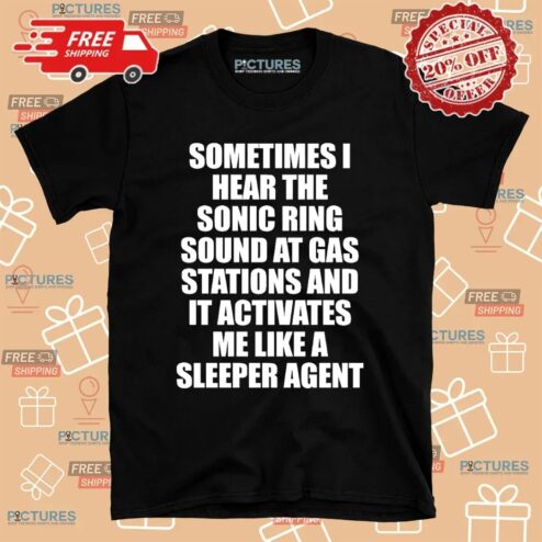 Sometimes I Hear The Sonic Ring Sound At Gas Stations And It Activates Me Like A Sleeper Agent Game Lover T Shirt