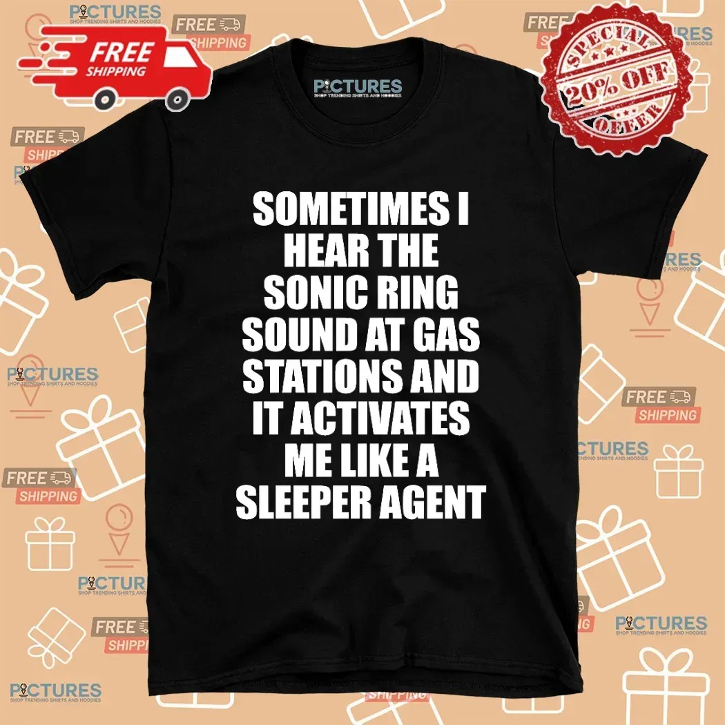Sometimes I Hear The Sonic Ring Sound At Gas Stations And It Activates Me Like A Sleeper Agent Game Lover T Shirt