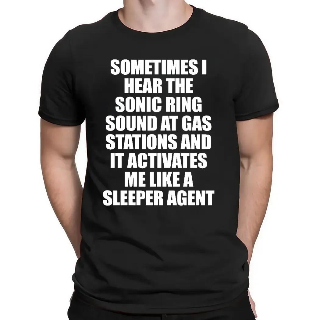 Sometimes I Hear The Sonic Ring Sound At Gas Stations And It Activates Me Like A Sleeper Agent Game Lover T Shirt