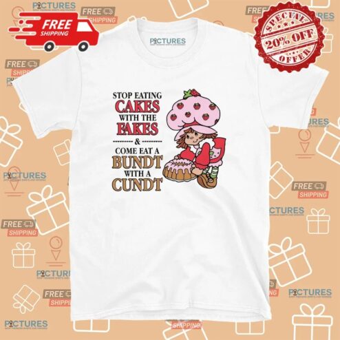 Stop Eating Cakes With The Fakes and Come Eat A Bundt With A Cundt Cheeky Wordplay T Shirt