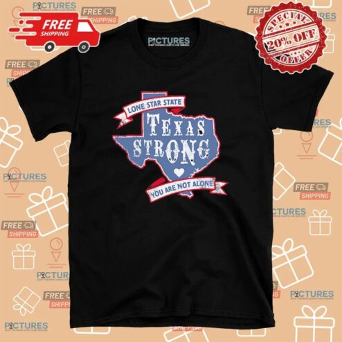 Texas Strong Lone Star State You Are Not Alone T Shirt