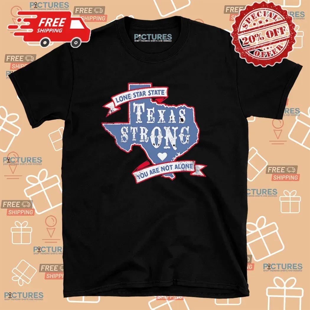 Texas Strong Lone Star State You Are Not Alone T Shirt