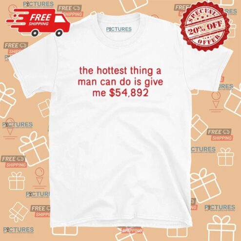 The Hottest Thing A Man Can Do Is Give Me $54892 Meme T Shirt