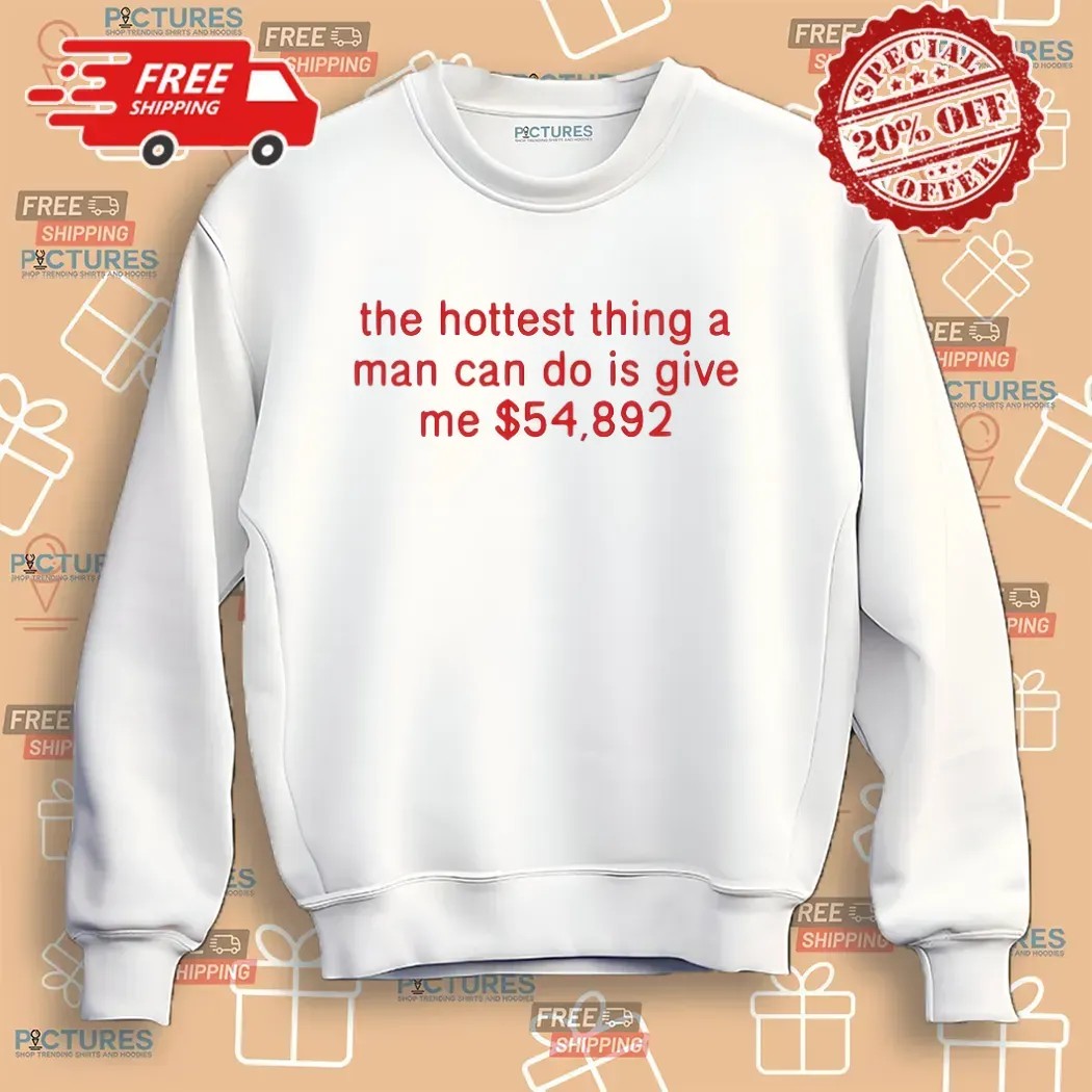 The Hottest Thing A Man Can Do Is Give Me $54892 Meme T Shirt