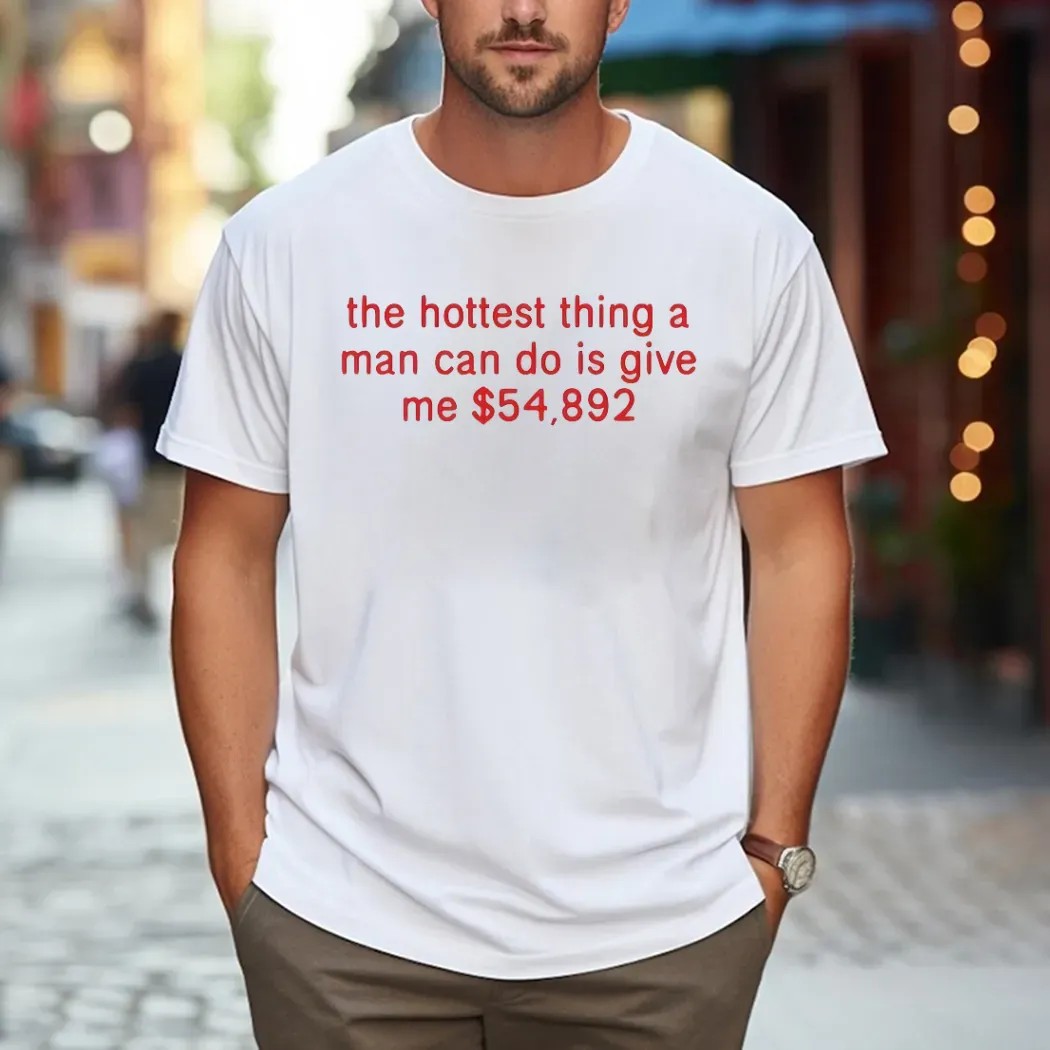 The Hottest Thing A Man Can Do Is Give Me $54892 Meme T Shirt