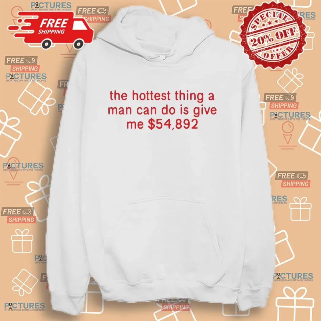 The Hottest Thing A Man Can Do Is Give Me $54892 Meme T Shirt