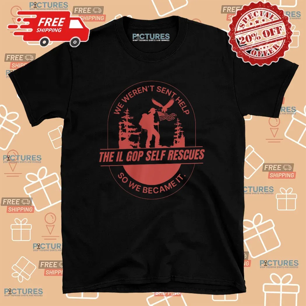 The Il Gop Self Rescue We Weren't Sent Help So So Became It T Shirt