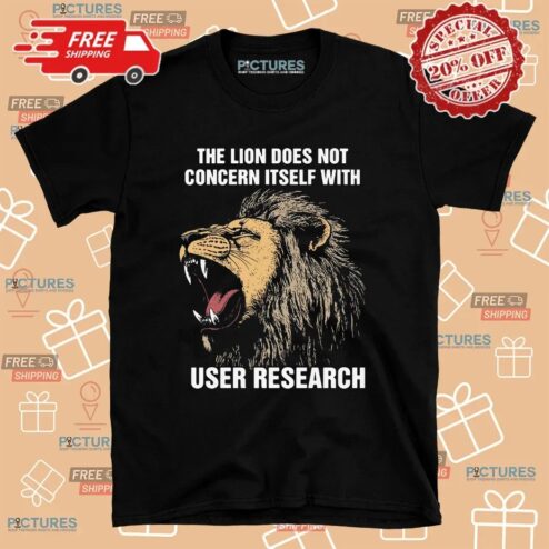 The Lion Does Not Concern Itself With User Research Meme T Shirt