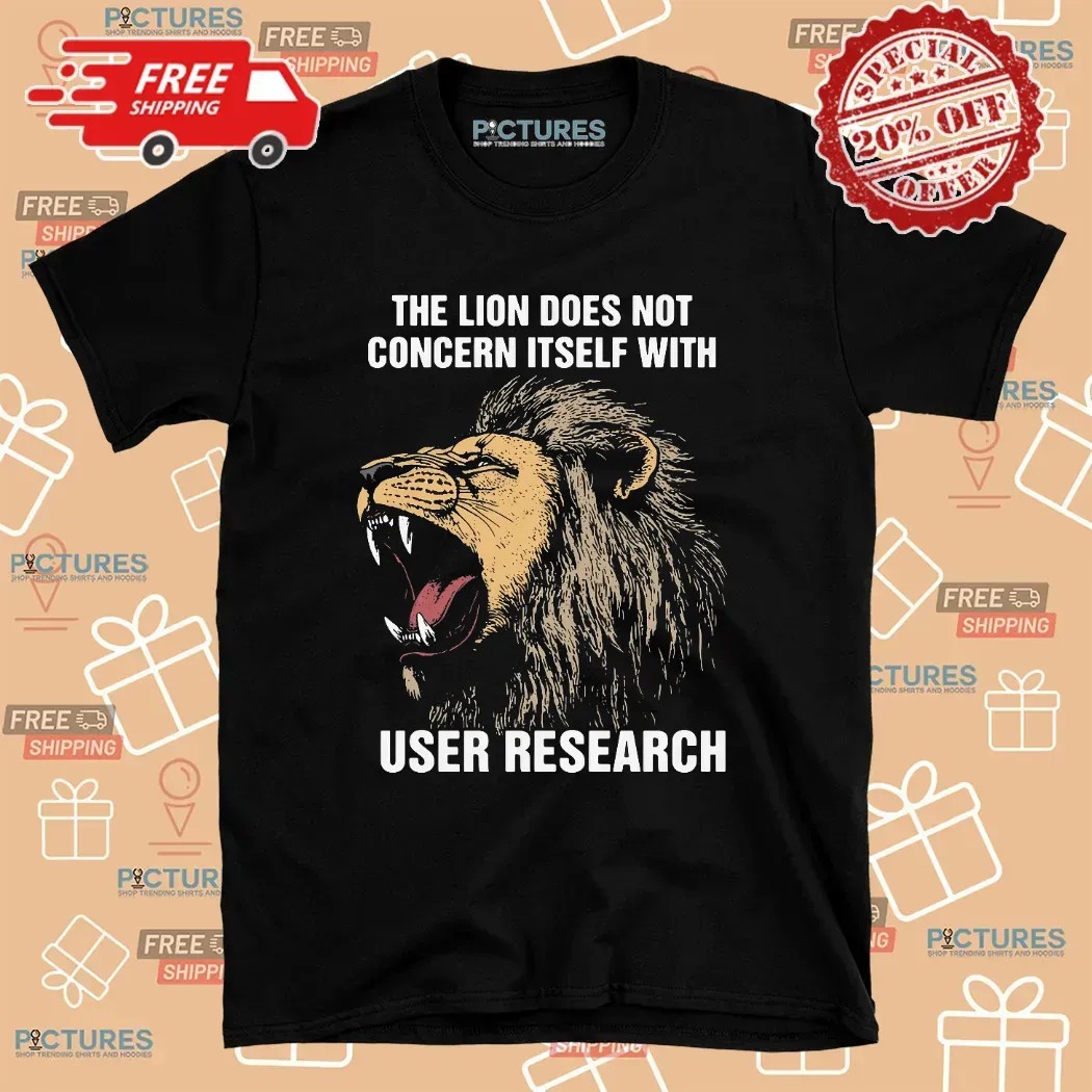 The Lion Does Not Concern Itself With User Research Meme T Shirt