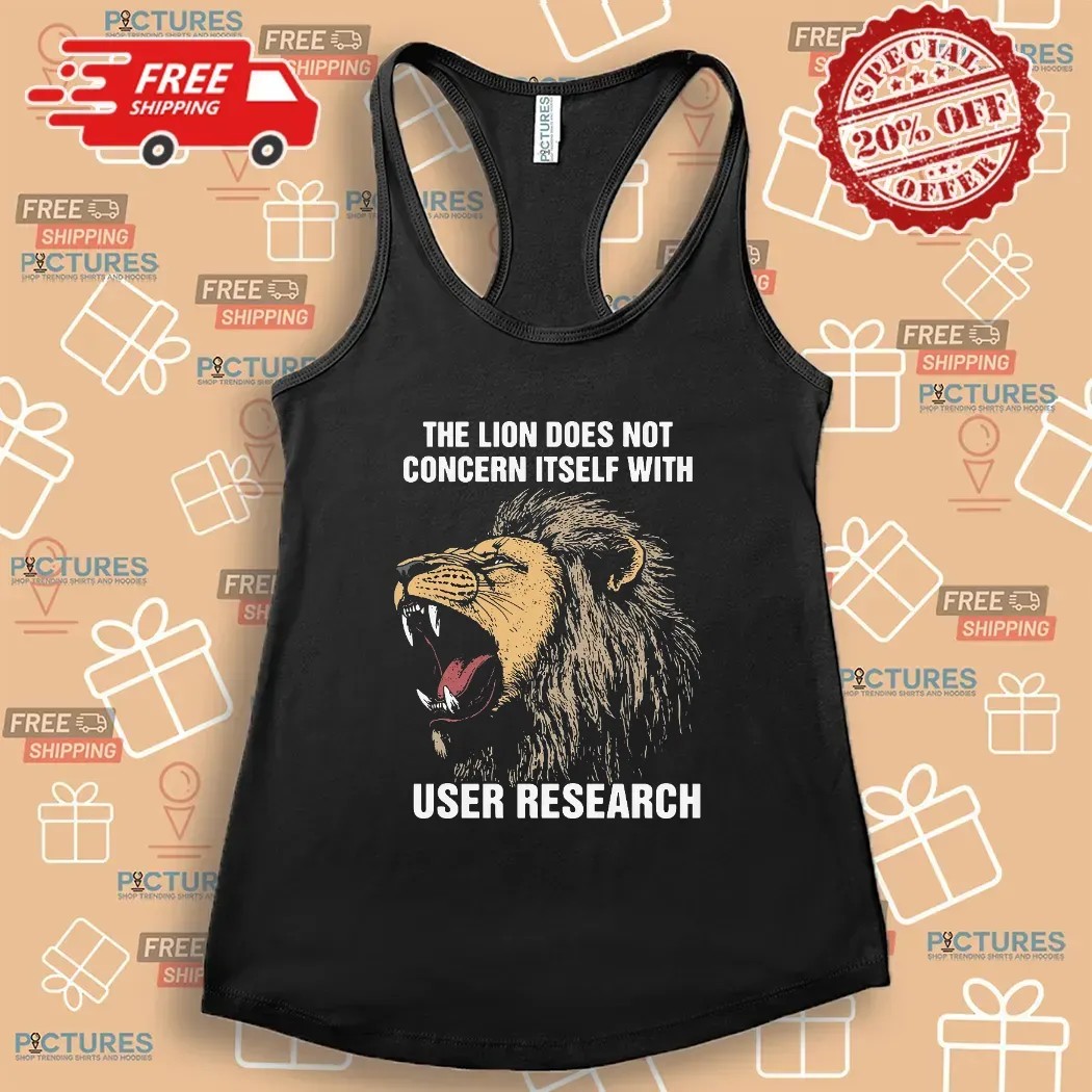 The Lion Does Not Concern Itself With User Research Meme T Shirt