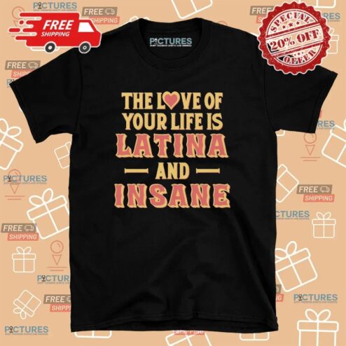 The Love Of Your Life Is Latina And Insane Spicy Latina Humor T Shirt