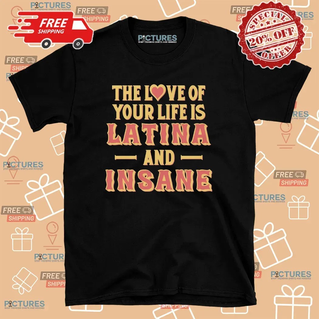 The Love Of Your Life Is Latina And Insane Spicy Latina Humor T Shirt