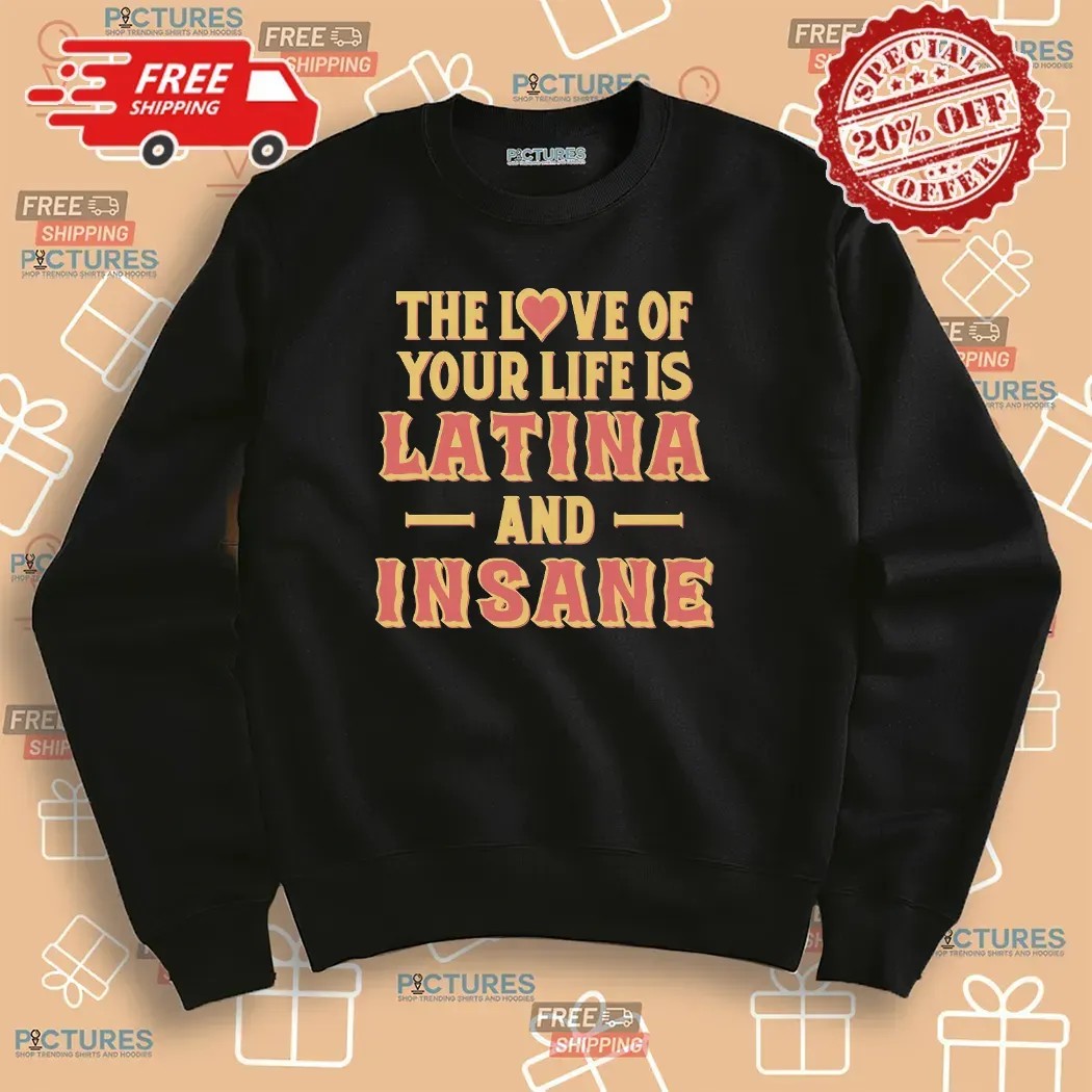 The Love Of Your Life Is Latina And Insane Spicy Latina Humor T Shirt