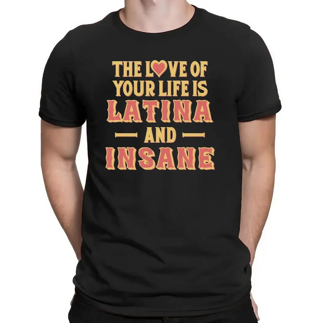 The Love Of Your Life Is Latina And Insane Spicy Latina Humor T Shirt