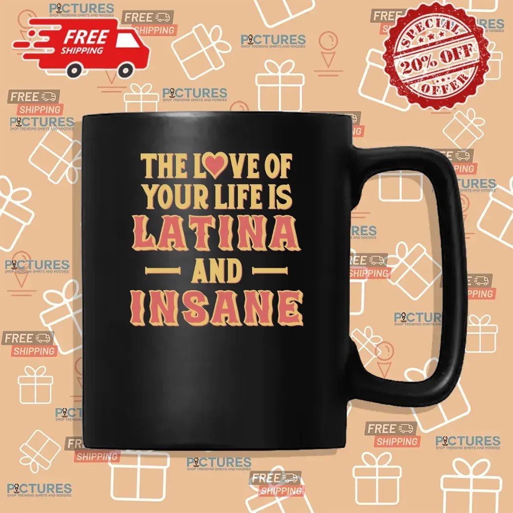 The Love Of Your Life Is Latina And Insane Spicy Latina Humor T Shirt