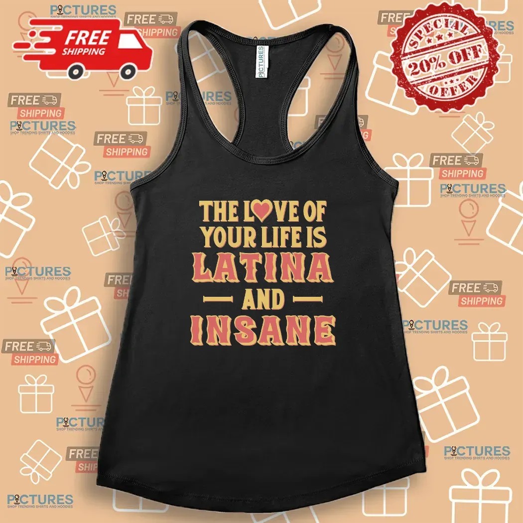 The Love Of Your Life Is Latina And Insane Spicy Latina Humor T Shirt