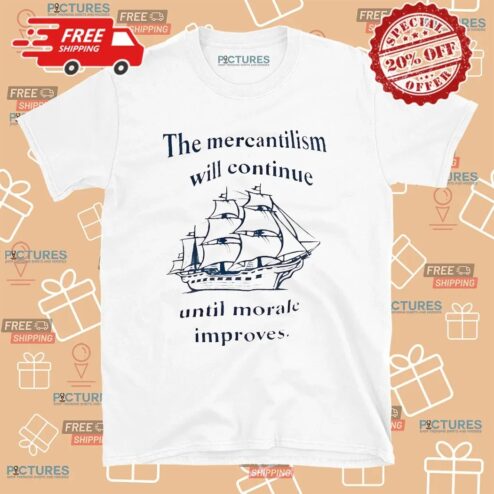 The Mercantilism Will Continue Until Morale Improves Ship T Shirt