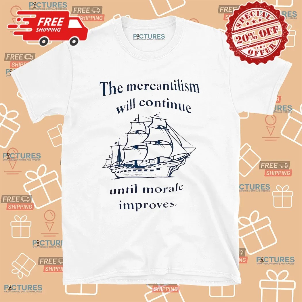 The Mercantilism Will Continue Until Morale Improves Ship T Shirt