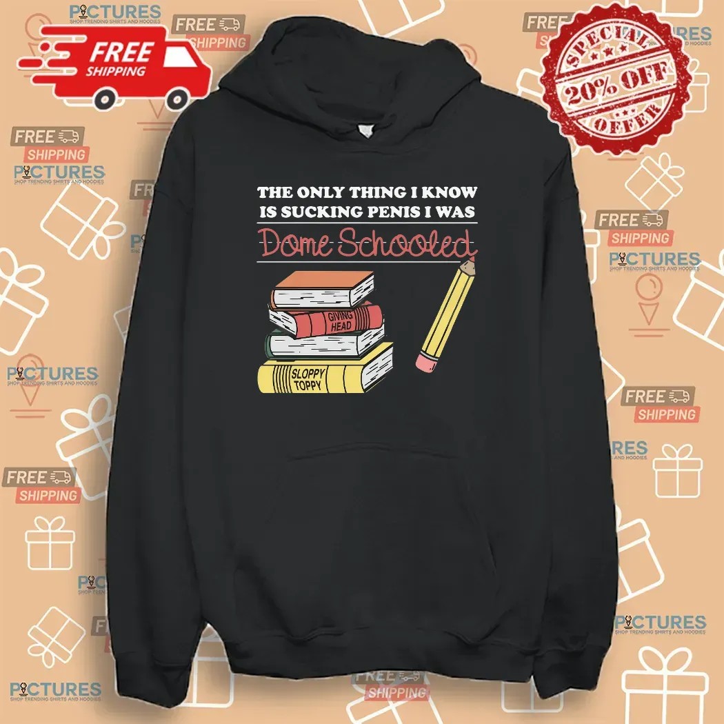The Only Thing I Know Is Sucking Penis I Was Dome Schooled T Shirt