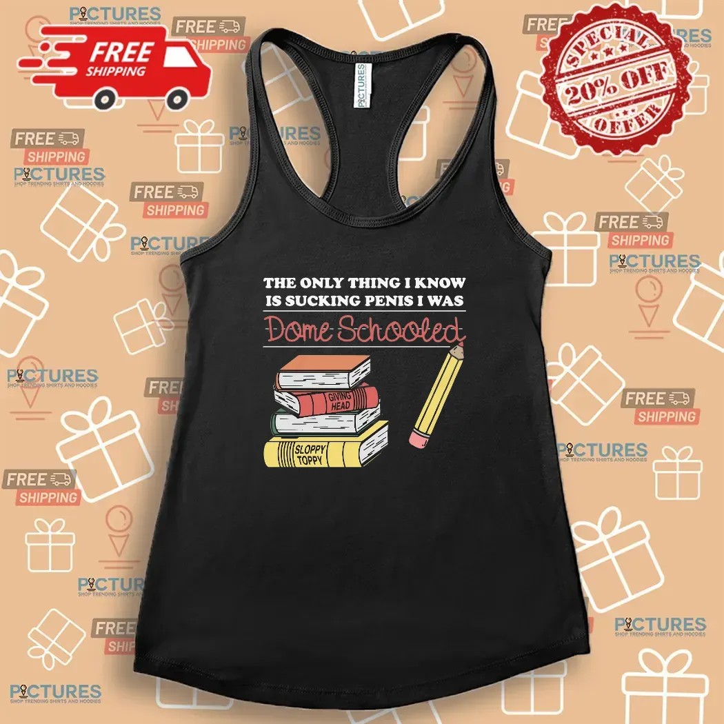 The Only Thing I Know Is Sucking Penis I Was Dome Schooled T Shirt