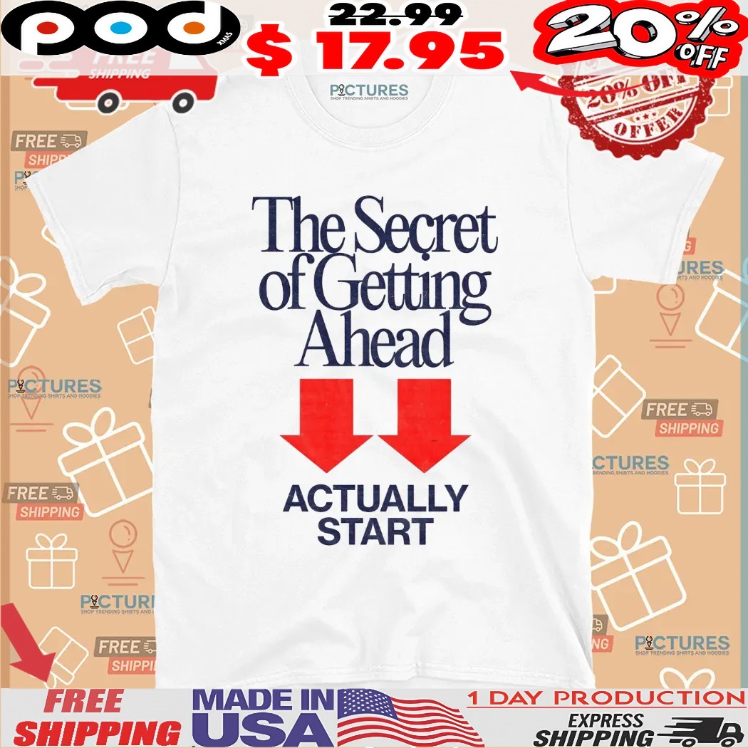 The Secret Of Getting Ahead Actually Start T Shirt