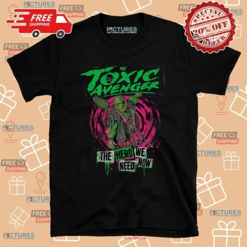 The Toxic Avenger The Hero We Need Now T Shirt