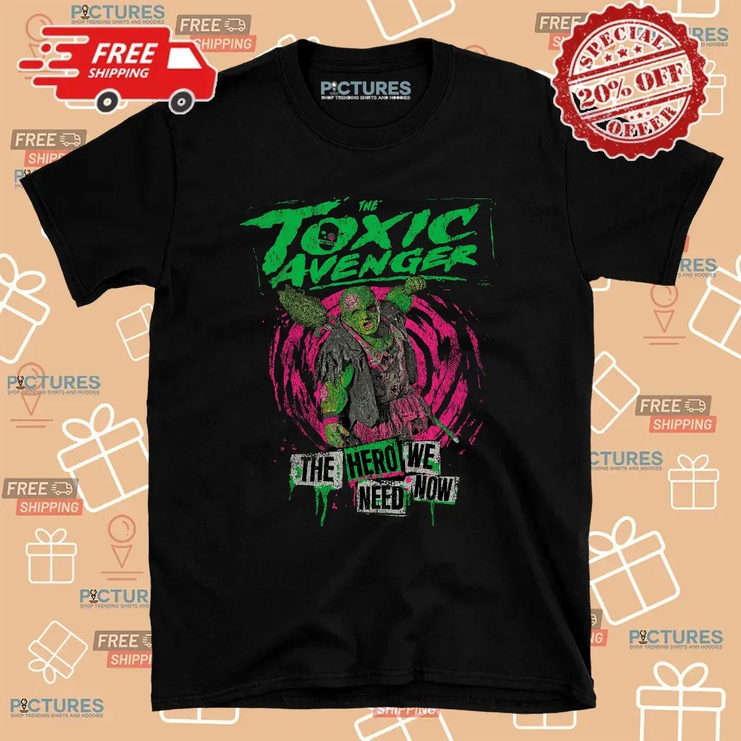 The Toxic Avenger The Hero We Need Now T Shirt