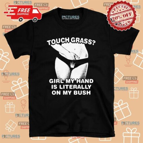 Touch Grass Girl My Hand Is Literally On My Bush T Shirt