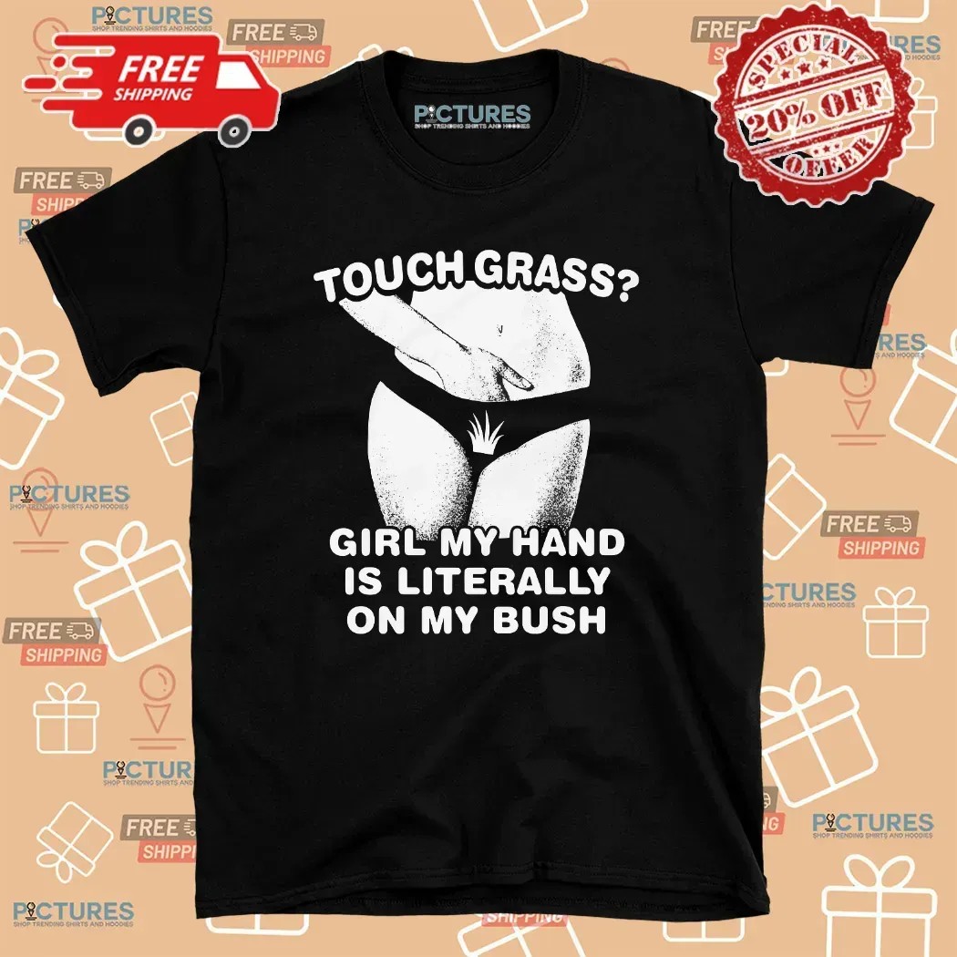 Touch Grass Girl My Hand Is Literally On My Bush T Shirt