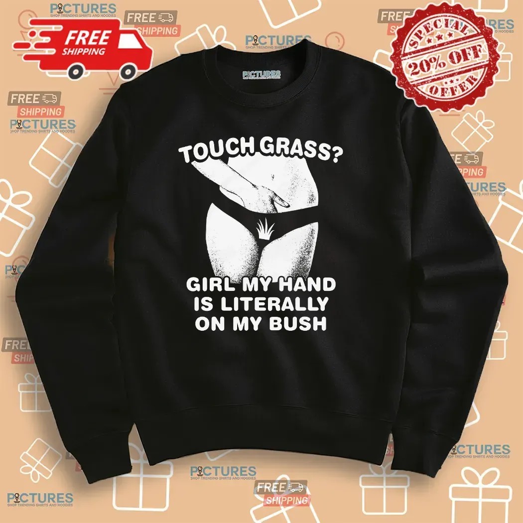 Touch Grass Girl My Hand Is Literally On My Bush T Shirt