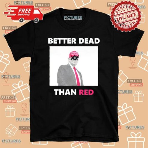 Trump Better Dead Than Red T Shirt