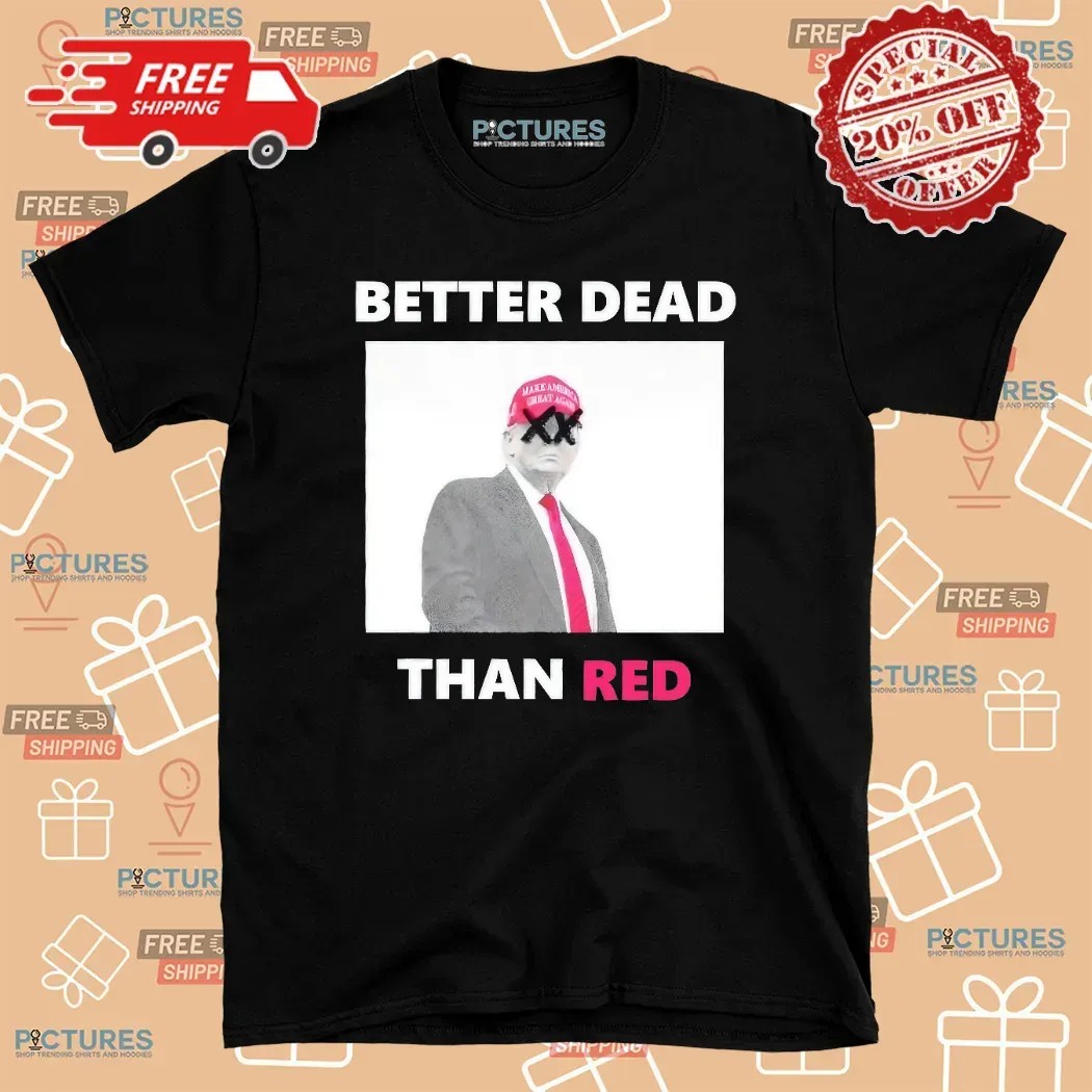 Trump Better Dead Than Red T Shirt