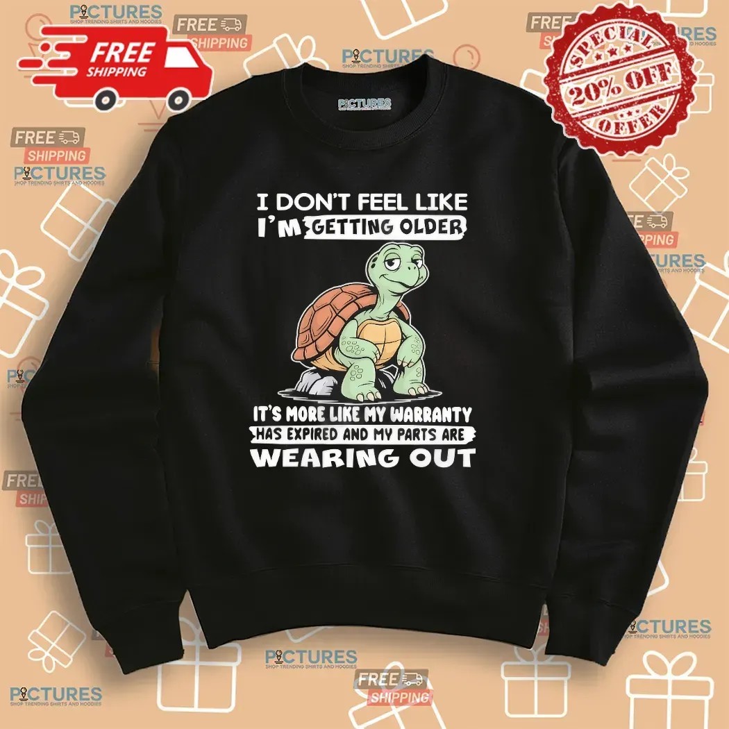 Turtle I Don’t Feel Like I’m Getting Older It’s More Like Warranty Has Expired And My Parts Are Wearing Out T Shirt